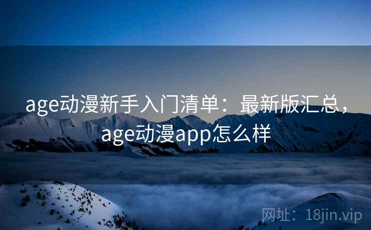 age动漫新手入门清单:最新版汇总,age动漫app怎么样 age动漫新手入门清单:最新版汇总,age动漫app怎么样