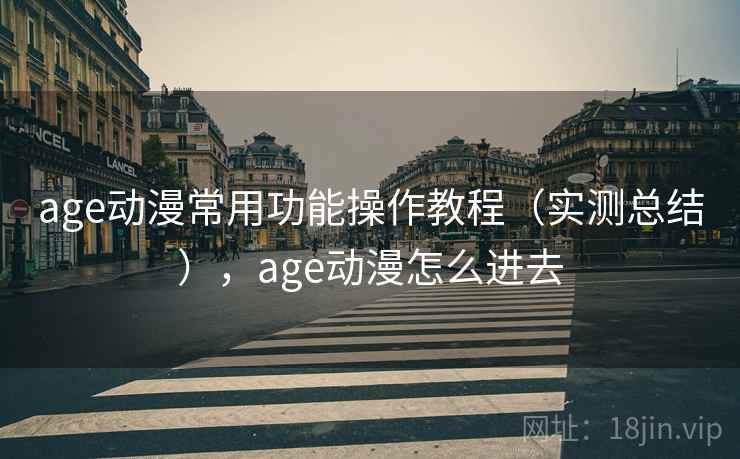 age动漫常用功能操作教程(实测总结),age动漫怎么进去 age动漫常用功能操作教程(实测总结),age动漫怎么进去