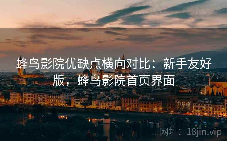蜂鸟影院优缺点横向对比:新手友好版,蜂鸟影院首页界面 蜂鸟影院优缺点横向对比:新手友好版,蜂鸟影院首页界面