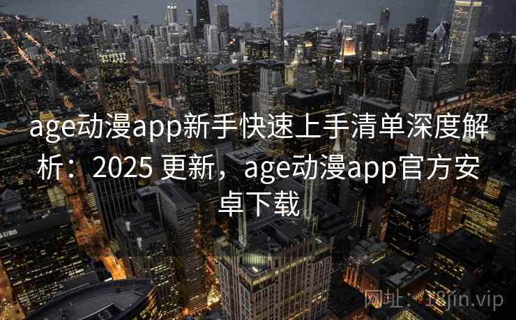 age动漫app新手快速上手清单深度解析:2025 更新,age动漫app官方安卓下载 age动漫app新手快速上手清单深度解析:2025 更新,age动漫app官方安卓下载