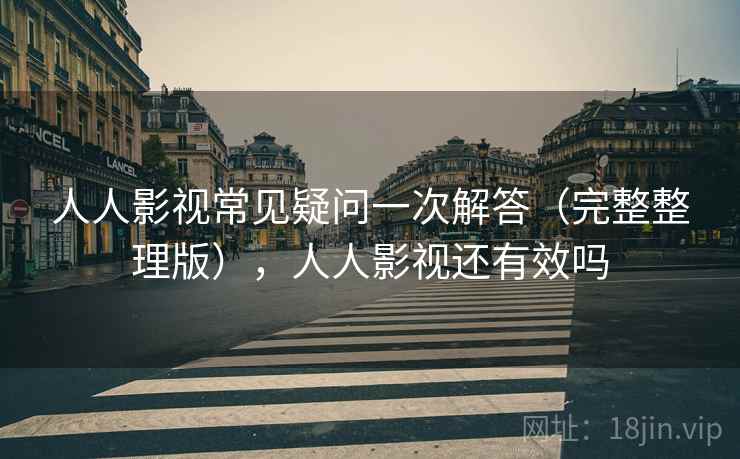 人人影视常见疑问一次解答(完整整理版),人人影视还有效吗 人人影视常见疑问一次解答(完整整理版),人人影视还有效吗