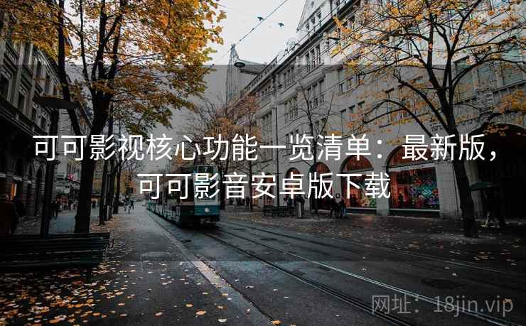 可可影视核心功能一览清单:最新版,可可影音安卓版下载 可可影视核心功能一览清单:最新版,可可影音安卓版下载