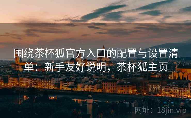 围绕茶杯狐官方入口的配置与设置清单:新手友好说明,茶杯狐主页 围绕茶杯狐官方入口的配置与设置清单:新手友好说明,茶杯狐主页