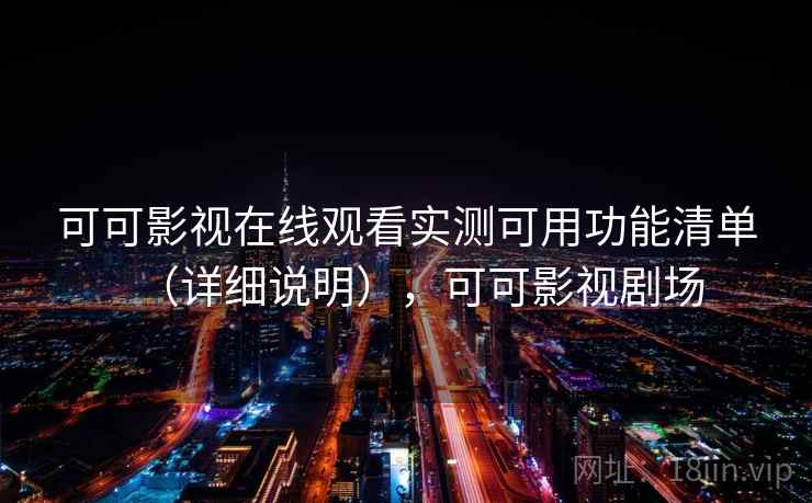 可可影视在线观看实测可用功能清单(详细说明),可可影视剧场 可可影视在线观看实测可用功能清单(详细说明),可可影视剧场