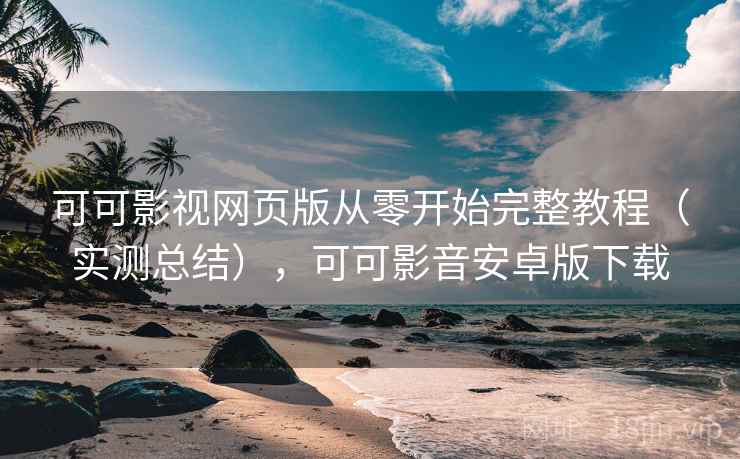 可可影视网页版从零开始完整教程(实测总结),可可影音安卓版下载 可可影视网页版从零开始完整教程(实测总结),可可影音安卓版下载