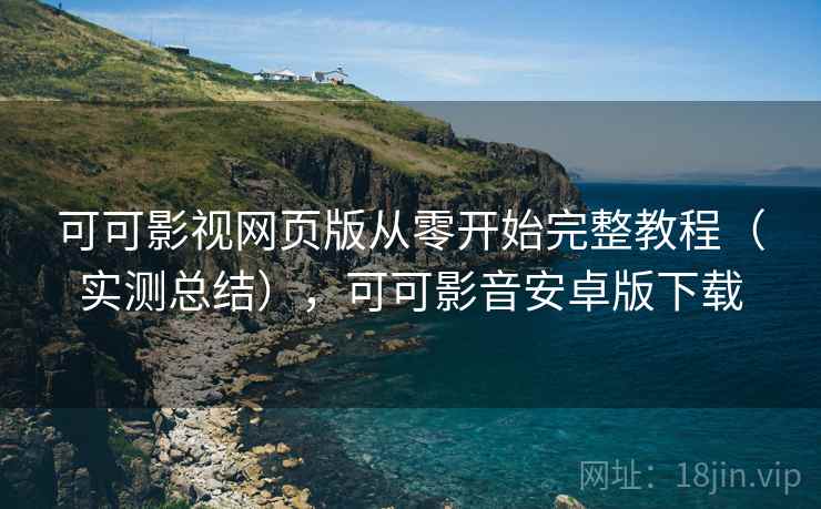 可可影视网页版从零开始完整教程(实测总结),可可影音安卓版下载 可可影视网页版从零开始完整教程(实测总结),可可影音安卓版下载