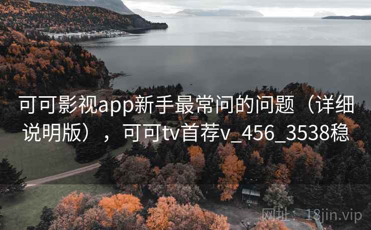 可可影视app新手最常问的问题(详细说明版),可可tv首荐v_456_3538稳 可可影视app新手最常问的问题(详细说明版),可可tv首荐v_456_3538稳