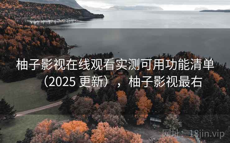 柚子影视在线观看实测可用功能清单(2025 更新),柚子影视最右 柚子影视在线观看实测可用功能清单(2025 更新),柚子影视最右