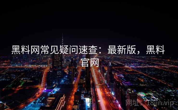 黑料网常见疑问速查：最新版，黑料 官网