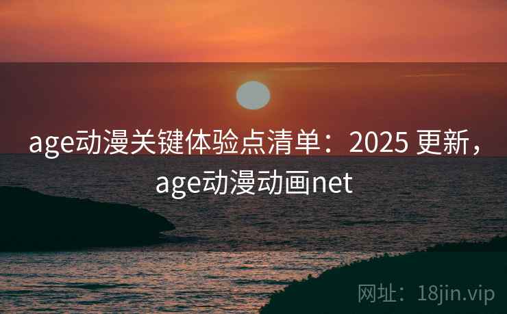 age动漫关键体验点清单:2025 更新,age动漫动画net age动漫关键体验点清单:2025 更新,age动漫动画net