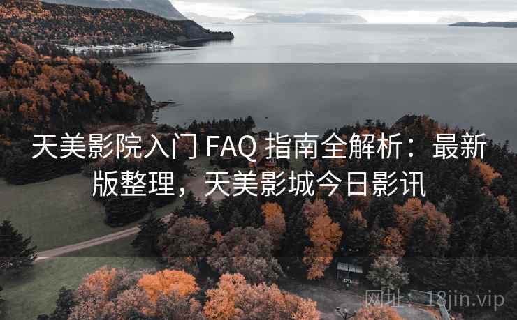 天美影院入门 FAQ 指南全解析:最新版整理,天美影城今日影讯 天美影院入门 FAQ 指南全解析:最新版整理,天美影城今日影讯