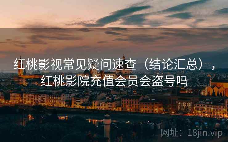 红桃影视常见疑问速查（结论汇总），红桃影院充值会员会盗号吗