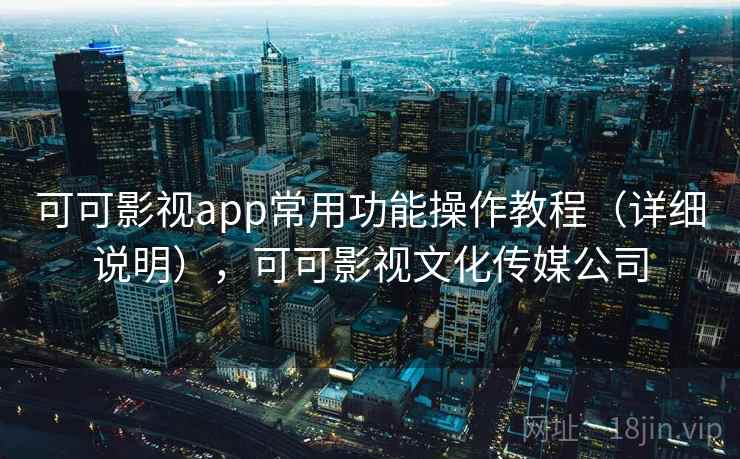 可可影视app常用功能操作教程（详细说明），可可影视文化传媒公司