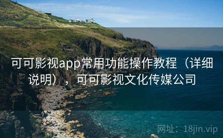 可可影视app常用功能操作教程（详细说明），可可影视文化传媒公司