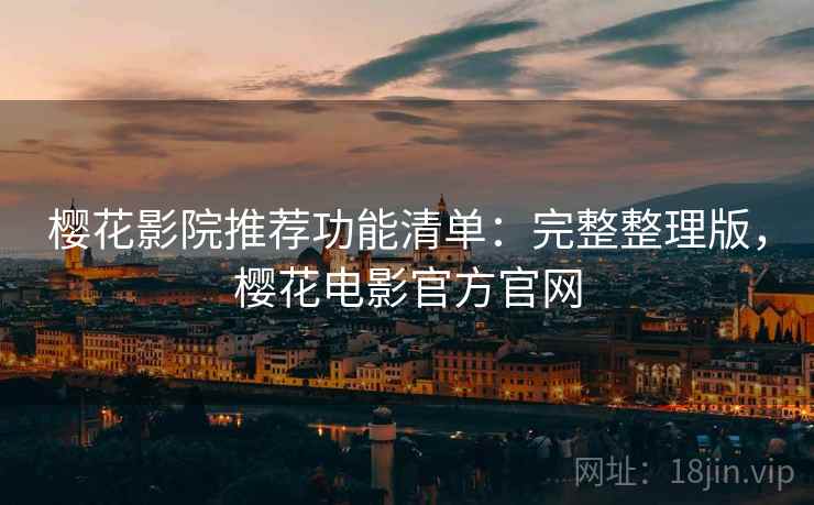 樱花影院推荐功能清单:完整整理版,樱花电影官方官网 樱花影院推荐功能清单:完整整理版,樱花电影官方官网