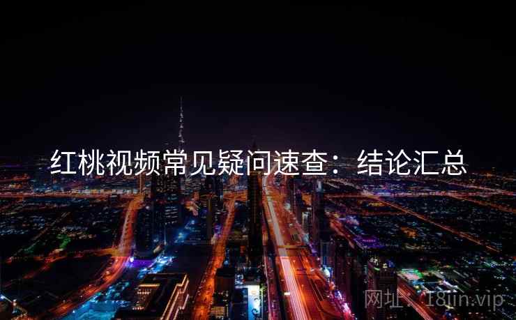 红桃视频常见疑问速查:结论汇总 红桃视频常见疑问速查:结论汇总