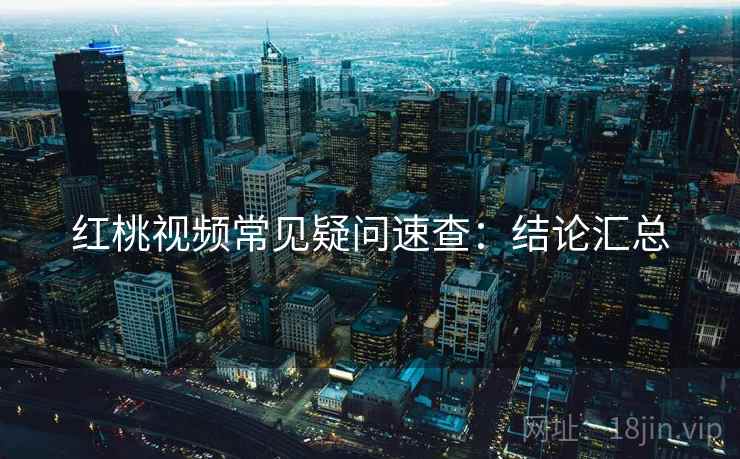 红桃视频常见疑问速查:结论汇总 红桃视频常见疑问速查:结论汇总