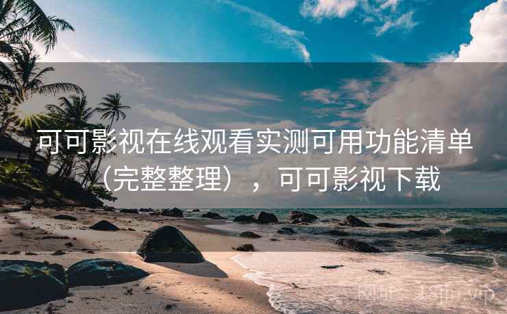 可可影视在线观看实测可用功能清单（完整整理），可可影视下载