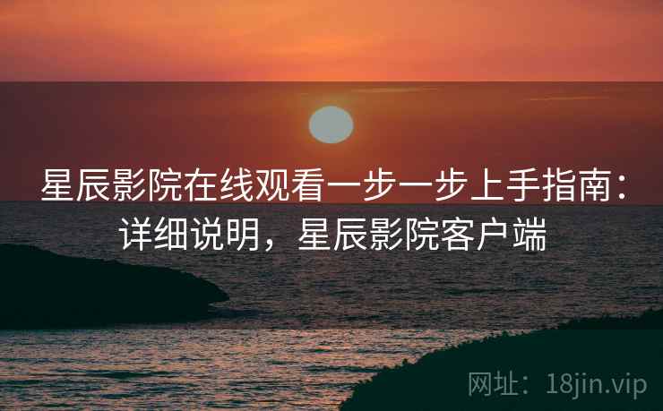 星辰影院在线观看一步一步上手指南:详细说明,星辰影院客户端 星辰影院在线观看一步一步上手指南:详细说明,星辰影院客户端