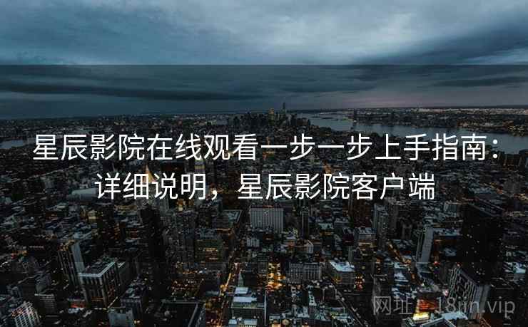 星辰影院在线观看一步一步上手指南:详细说明,星辰影院客户端 星辰影院在线观看一步一步上手指南:详细说明,星辰影院客户端