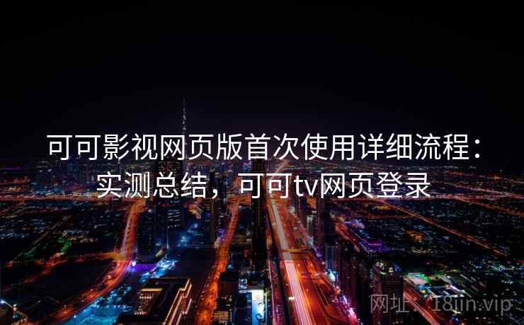 可可影视网页版首次使用详细流程:实测总结,可可tv网页登录 可可影视网页版首次使用详细流程:实测总结,可可tv网页登录