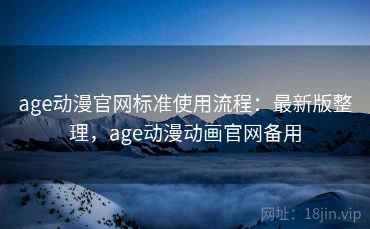 age动漫官网标准使用流程:最新版整理,age动漫动画官网备用 age动漫官网标准使用流程:最新版整理,age动漫动画官网备用