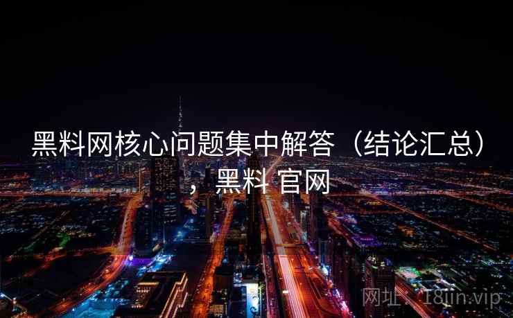黑料网核心问题集中解答（结论汇总），黑料 官网