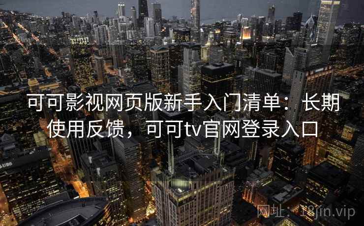 可可影视网页版新手入门清单:长期使用反馈,可可tv官网登录入口 可可影视网页版新手入门清单:长期使用反馈,可可tv官网登录入口